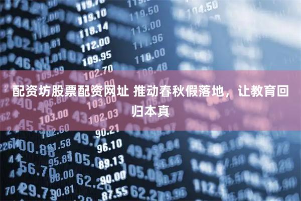 配资坊股票配资网址 推动春秋假落地，让教育回归本真
