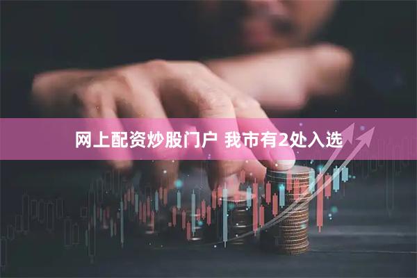 网上配资炒股门户 我市有2处入选